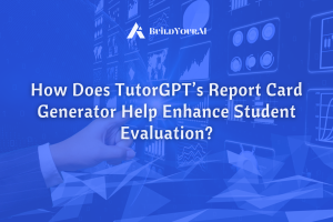 How Does TutorGPT’s Report Card Generator Help Enhance Student Evaluation